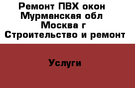 Ремонт ПВХ окон - Мурманская обл., Москва г. Строительство и ремонт » Услуги   